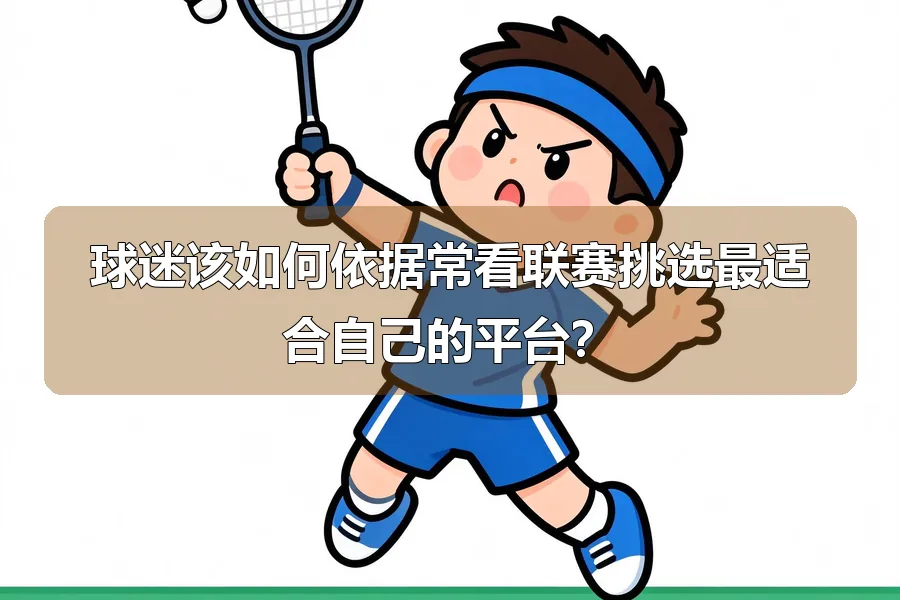 球迷该如何依据常看联赛挑选最适合自己的平台？